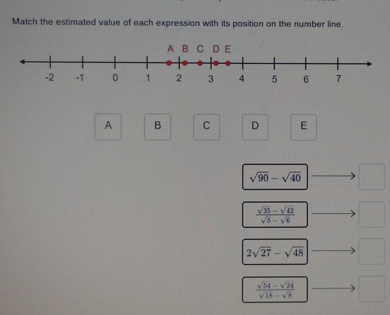 Match the estimated value of each expression with its position on the number line. 
A 
B 
C 
D 
E
sqrt(90)-sqrt(40)
 (sqrt(35)-sqrt(42))/sqrt(5)-sqrt(6) 
2sqrt(27)-sqrt(48)
 (sqrt(54)-sqrt(24))/sqrt(18)-sqrt(8) 