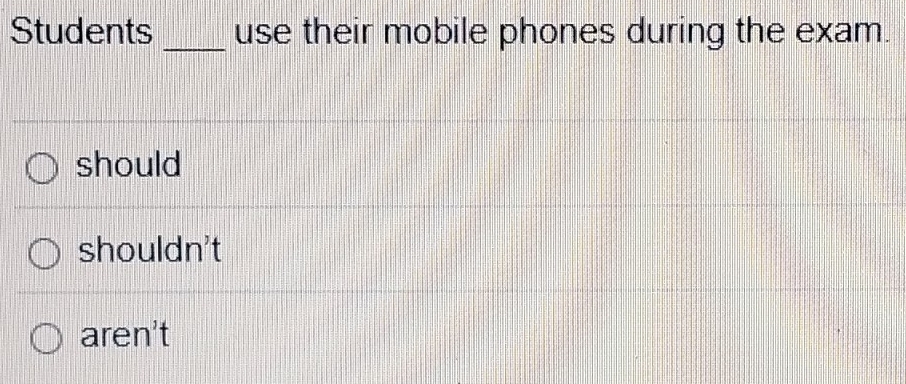 Students _use their mobile phones during the exam.
should
shouldn't
aren't