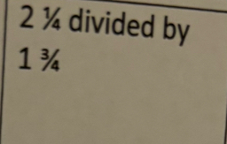 2 ¼ divided by
1¾