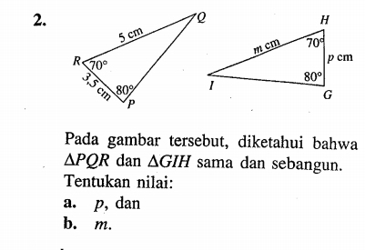 Pada gambar tersebut, diketahui bahwa
△ PQR dan △ GIH sama dan sebangun.
Tentukan nilai:
a. p, dan
b. m.