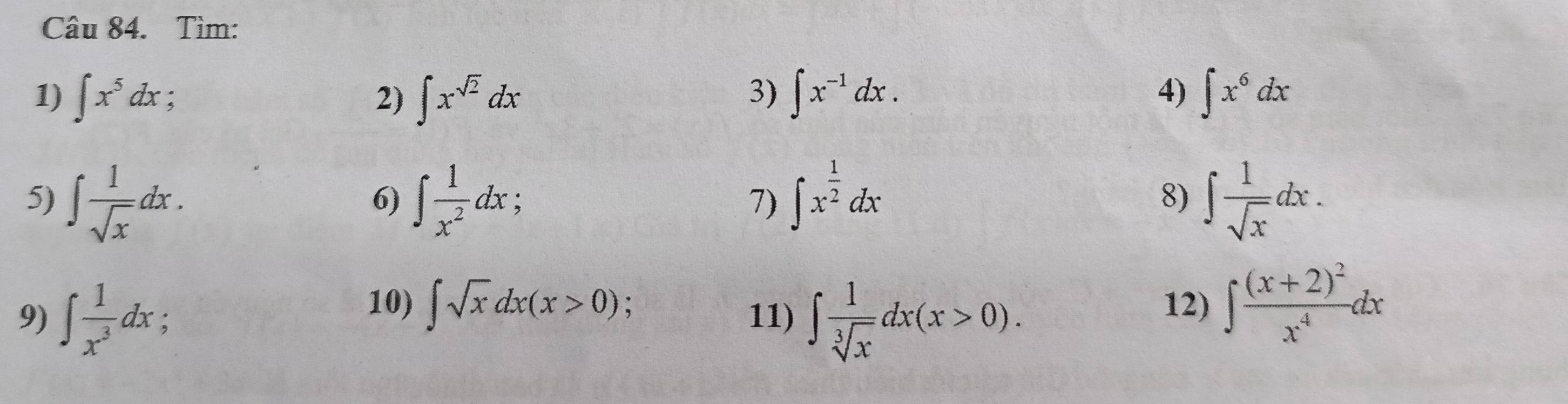 Tìm: 
1) ∈t x^5dx é 
3) 
4) 
2) ∈t x^(sqrt(2))dx ∈t x^(-1)dx. ∈t x^6dx
5) ∈t  1/sqrt(x) dx. ∈t  1/x^2 dx; 7) ∈t x^(frac 1)2dx ∈t  1/sqrt(x) dx. 
6) 
8) 
10) ∈t sqrt(x)dx(x>0) 12) ∈t frac (x+2)^2x^4dx
9) ∈t  1/x^3 dx : 11) ∈t  1/sqrt[3](x) dx(x>0).