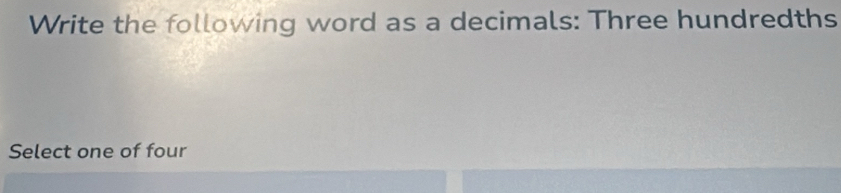 Write the following word as a decimals: Three hundredths 
Select one of four