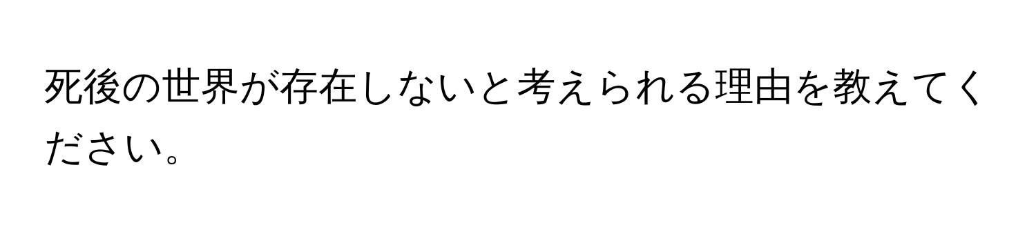 死後の世界が存在しないと考えられる理由を教えてください。