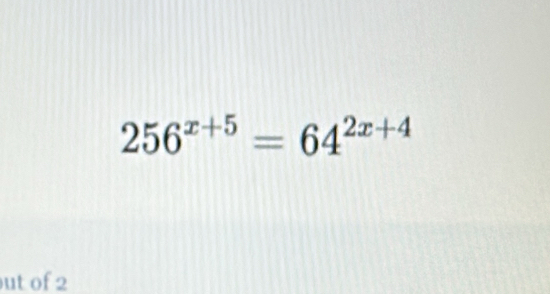 256^(x+5)=64^(2x+4)
ut of 2