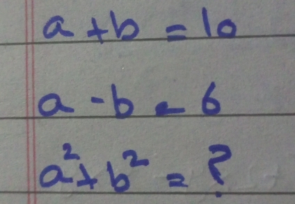 a+b=10
a-b=6
a^2+b^2= ?