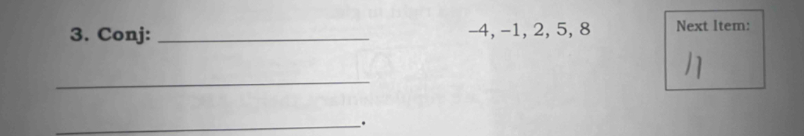Conj: _ -4, −1, 2, 5, 8 Next Item: 
_ 
_.