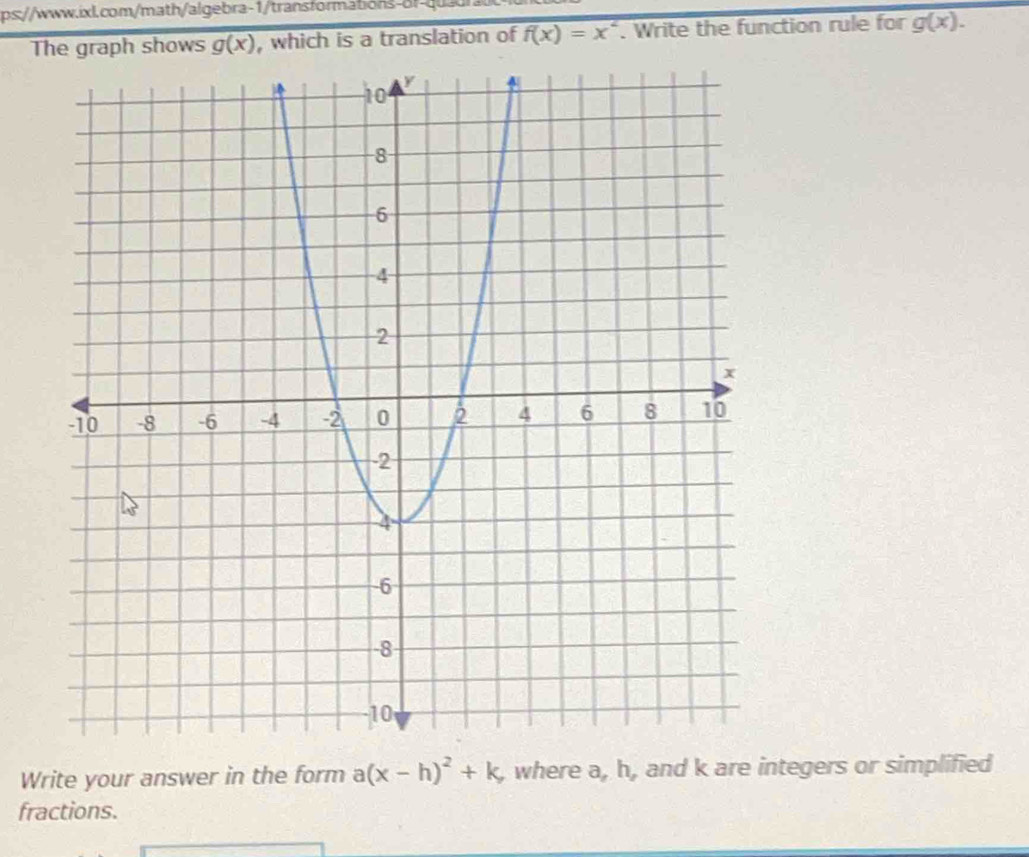 The graph shows g(x) , which is a translation of f(x)=x^2. Write the function rule for g(x). 
Write your answer in the form a(x-h)^2+k, where a, h, and k are integers or simplified 
fractions.