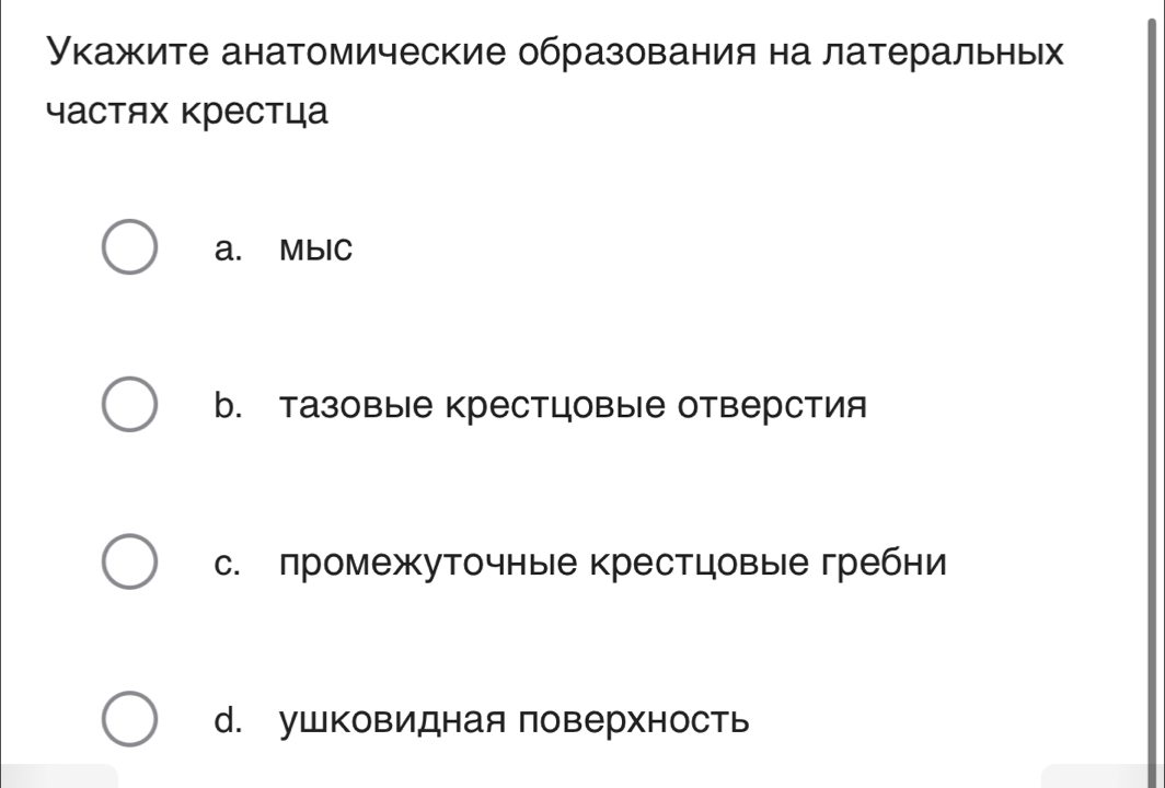 Укажите анатомические образования на латеральных
частях крестца
a. MblC
b. тазовые крестцовые отверстия
с. промежуточные крестцовые гребни
d. ушковидная поверхность