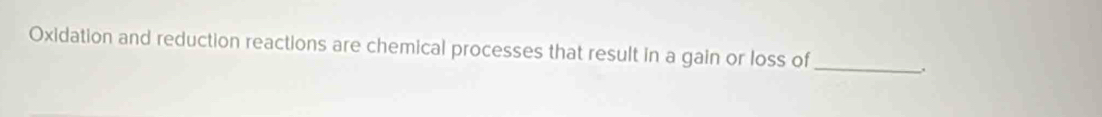 Oxidation and reduction reactions are chemical processes that result in a gain or loss of_