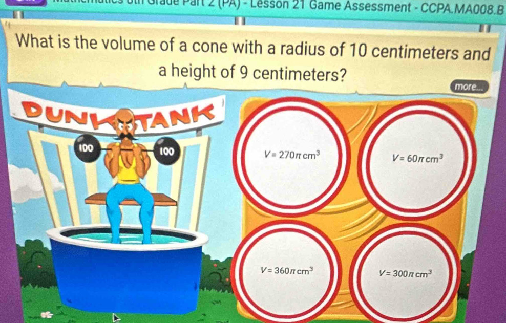 2 (PA) - Lesson 21 Game Assessment - CCPA.MA008.B
What is the volume of a cone with a radius of 10 centimeters and
a height of 9 centimeters?