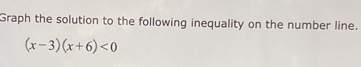 Graph the solution to the following inequality on the number line.
(x-3)(x+6)<0</tex>