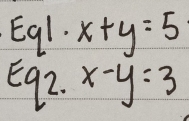 Eq1. x+y=5
E92. x-y=3