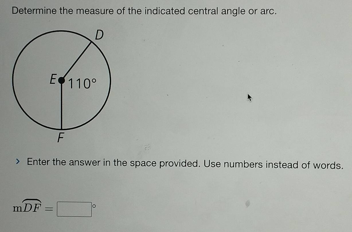 Determine the measure of the indicated central angle or arc.
> Enter the answer in the space provided. Use numbers instead of words.
mwidehat DF=□°