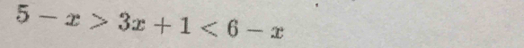 5-x>3x+1<6-x</tex>