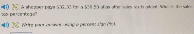 A shopper pays $32.33 for a $30.50 atlas after sales tax is added. What is the sales 
tax percentage? 
Write your answer using a percent sign (%).