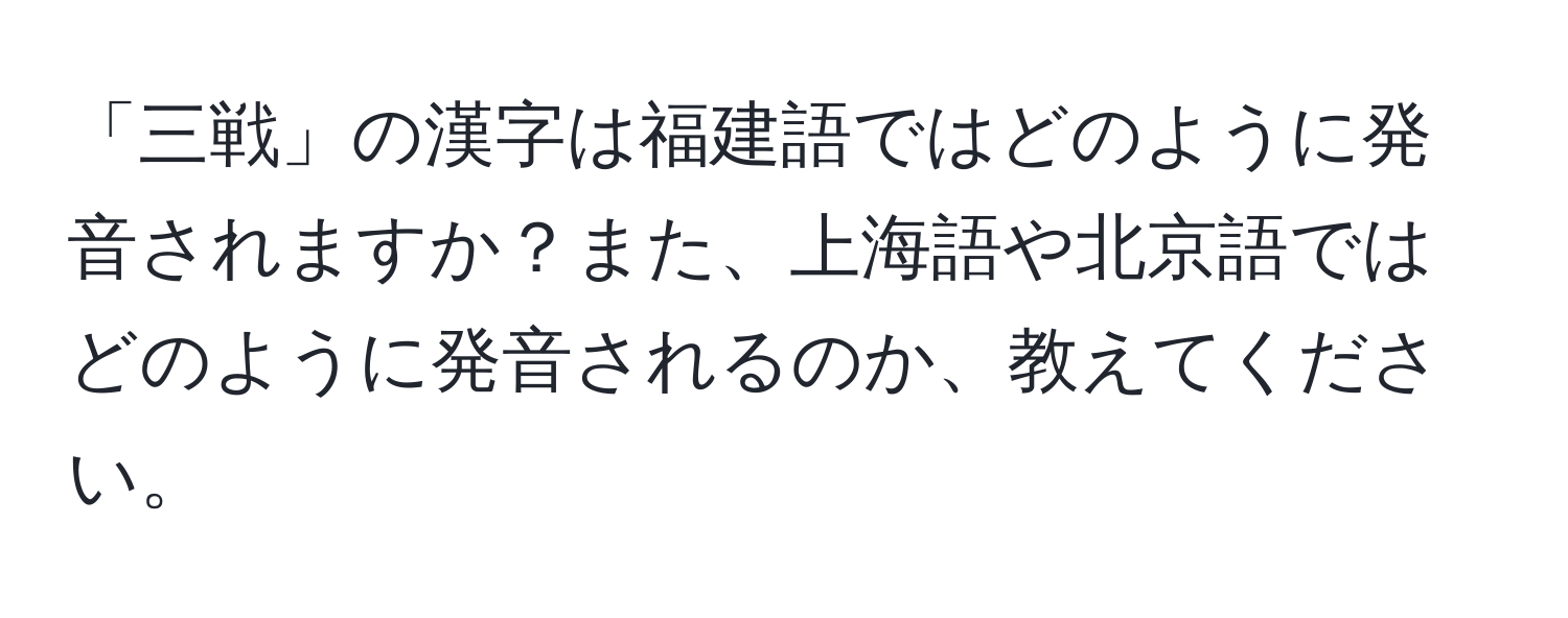 「三戦」の漢字は福建語ではどのように発音されますか？また、上海語や北京語ではどのように発音されるのか、教えてください。