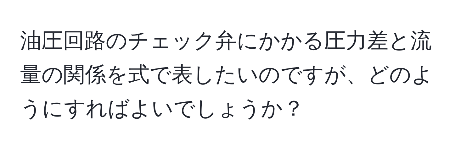 油圧回路のチェック弁にかかる圧力差と流量の関係を式で表したいのですが、どのようにすればよいでしょうか？