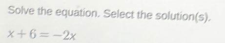 Solve the equation. Select the solution(s).
x+6=-2x