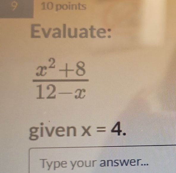 9 10 points
Evaluate:
given x=4.
Type your answer...