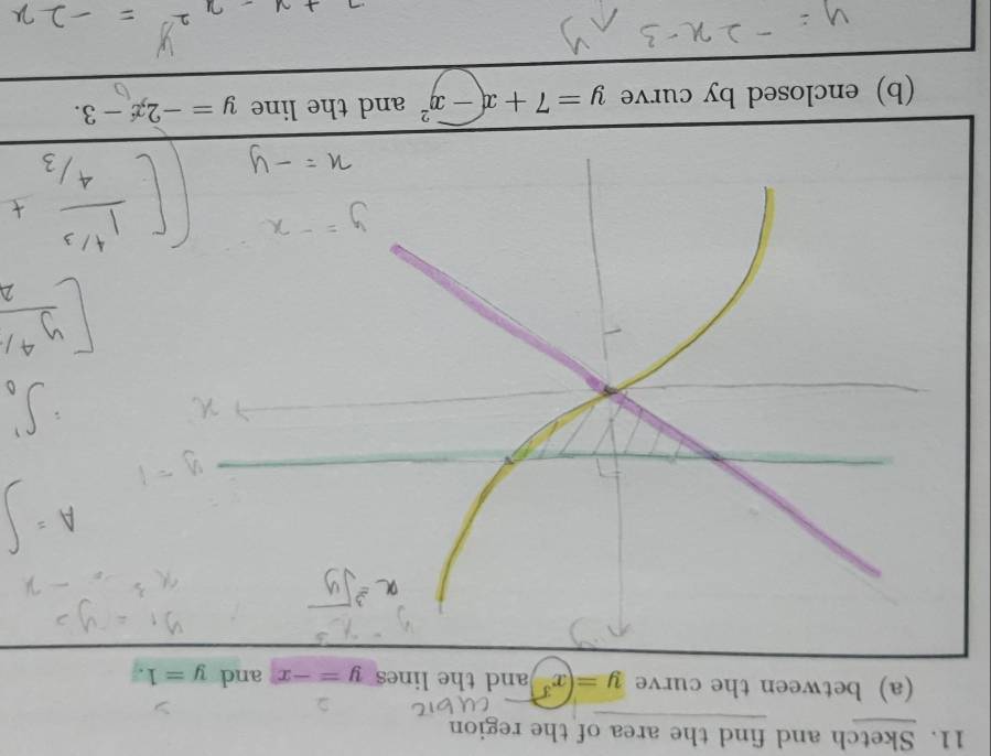 Sketch and find the area of the region 
(a) between the curve y=(x^3 and the lines y=-x and y=1
(b) enclosed by curve y=7+x-x^2 and the line y=-2x-3.