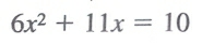 6x^2+11x=10