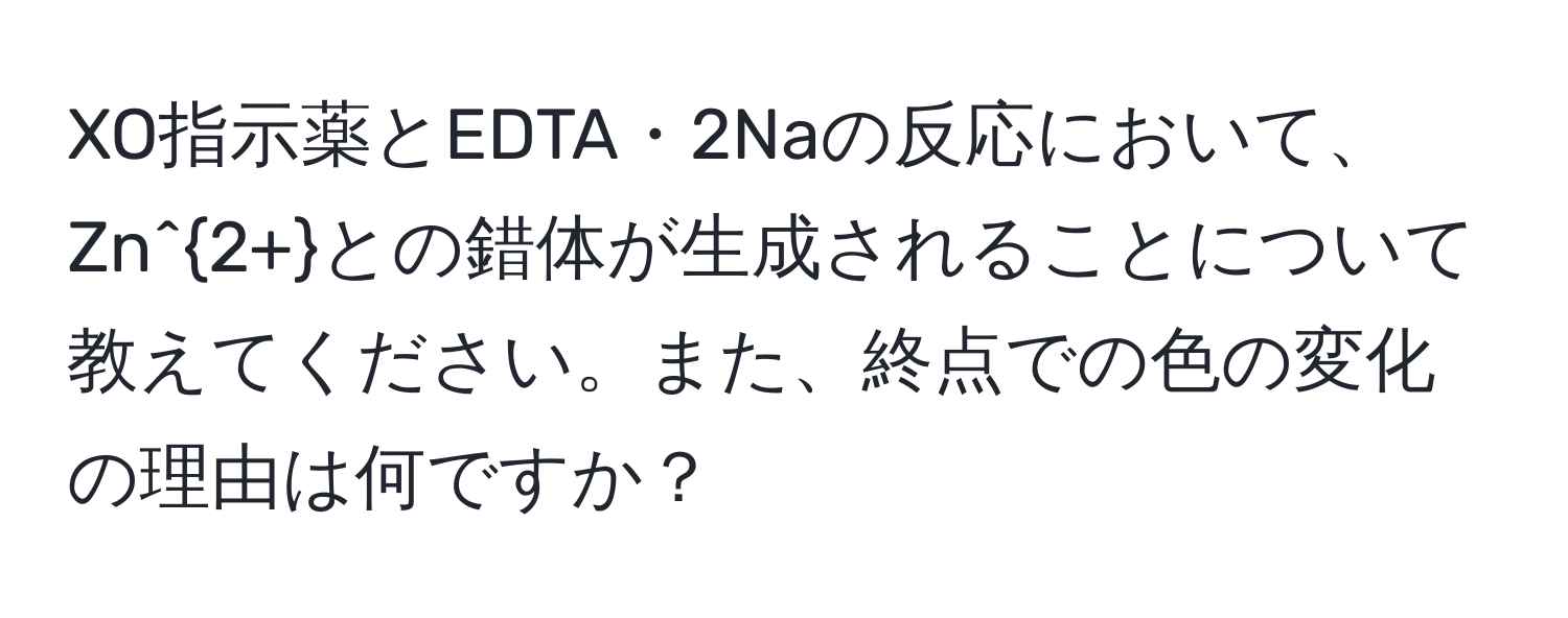 XO指示薬とEDTA・2Naの反応において、Zn^(2+)との錯体が生成されることについて教えてください。また、終点での色の変化の理由は何ですか？