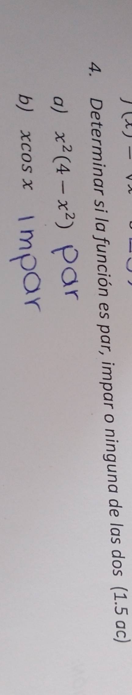 Determinar si la función es par, impar o ninguna de las dos (1.5 ac)
a) x^2(4-x^2)
b) xcos x