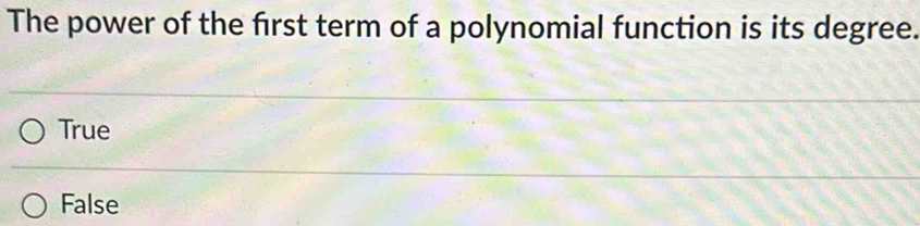 The power of the frst term of a polynomial function is its degree.
True
False