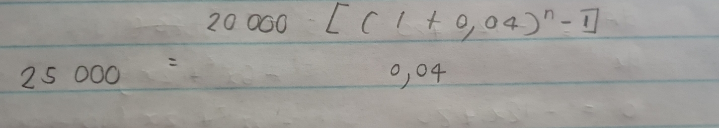 25000=beginarrayr 20000[(1+0,04)^n-1] 0,04endarray