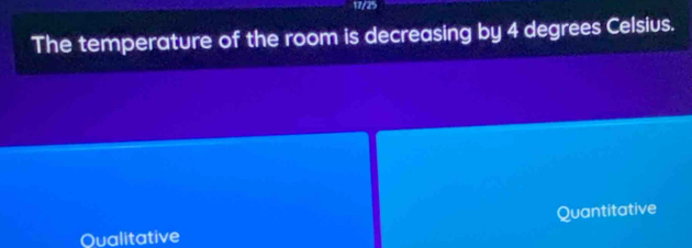 17/25 
The temperature of the room is decreasing by 4 degrees Celsius. 
Quantitative 
Qualitative