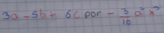 3a-5b+6c 1 pon  1/2  - 3/10 a^2x^3