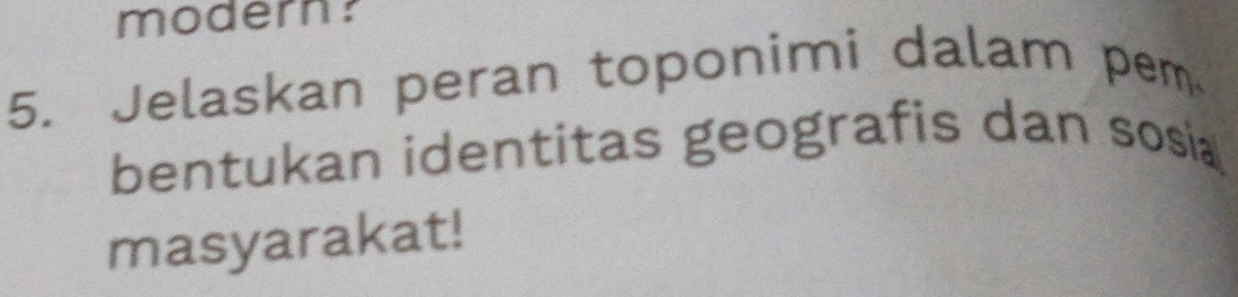 modern? 
5. Jelaskan peran toponimi dalam pem 
bentukan identitas geografis dan sosia 
masyarakat!