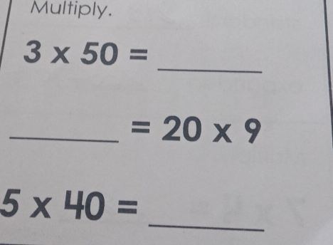 Multiply. 
_
3* 50=
_ =20* 9
_
5* 40=