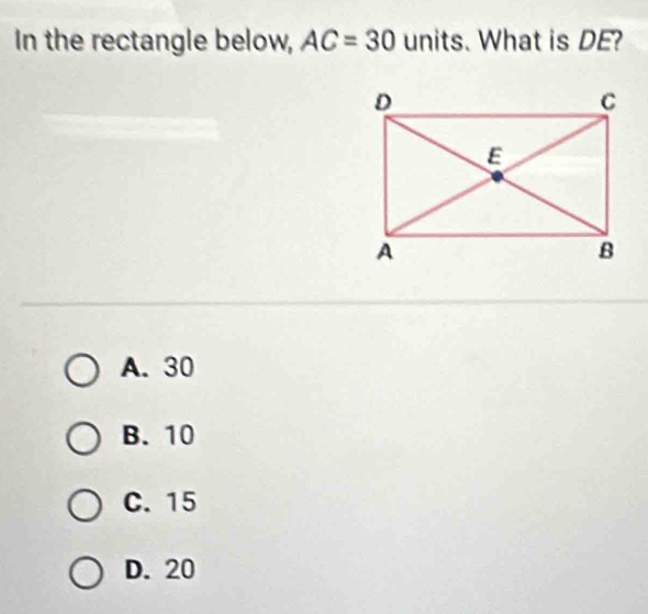 In the rectangle below, AC=30 units. What is DE?
A. 30
B. 10
C. 15
D. 20