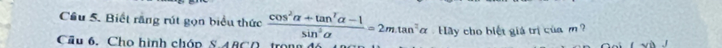 Cầu 5. Biết rằng rút gọn biểu thức  (cos^2alpha +tan^2alpha -1)/sin^3alpha  =2m.tan^2alpha Hay cho biết giá trị của m 
Cu 6. Cho hình chóp § 4860, trong