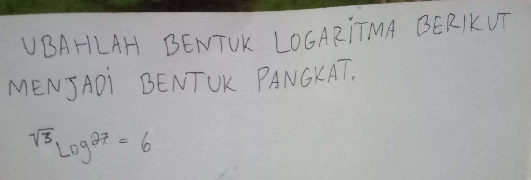 VBAHLAH BENTUK LOCARITMA BERIKUT 
MENJADI BENTUK PANCKAT.
sqrt(3)log^(27)=6