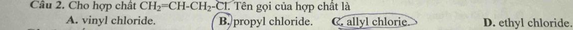 Cho hợp chất CH_2=CH-CH_2-Ct. Tên gọi của hợp chất là
A. vinyl chloride. B. propyl chloride. C. allyl chlorie. D. ethyl chloride.