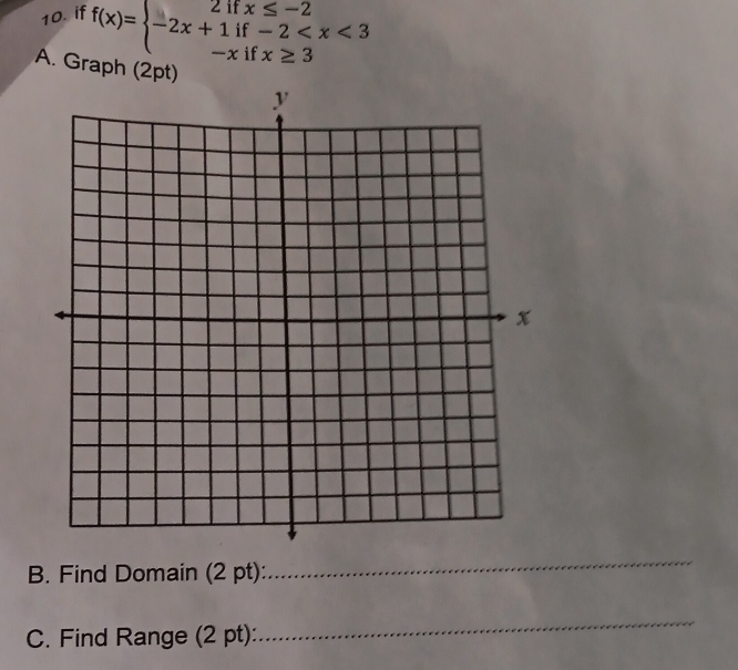 if
f(x)=beginarrayl 2ifx≤ -2 -2x+1if-2
A. Graph (2pt) 
B. Find Domain (2 pt): 
_ 
C. Find Range (2 pt): 
_