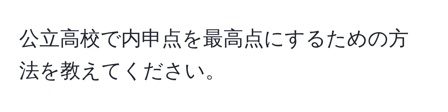 公立高校で内申点を最高点にするための方法を教えてください。