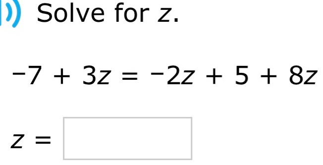 Solve for z.
-7+3z=-2z+5+8z
z=□