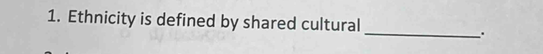 Ethnicity is defined by shared cultural 
_