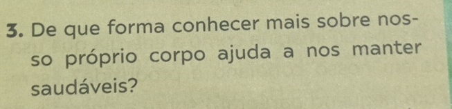 De que forma conhecer mais sobre nos- 
so próprio corpo ajuda a nos manter 
saudáveis?