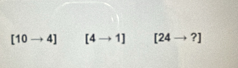 [10to 4] [4to 1] [24to ?]