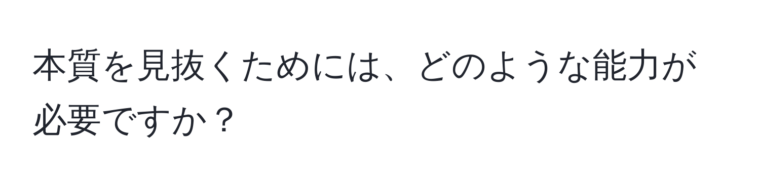 本質を見抜くためには、どのような能力が必要ですか？