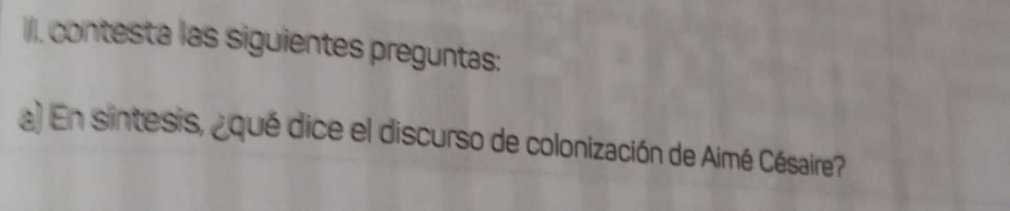 II). contesta las siguientes preguntas: 
) En sintesis, ¿qué dice el discurso de colonización de Aimé Césaire?