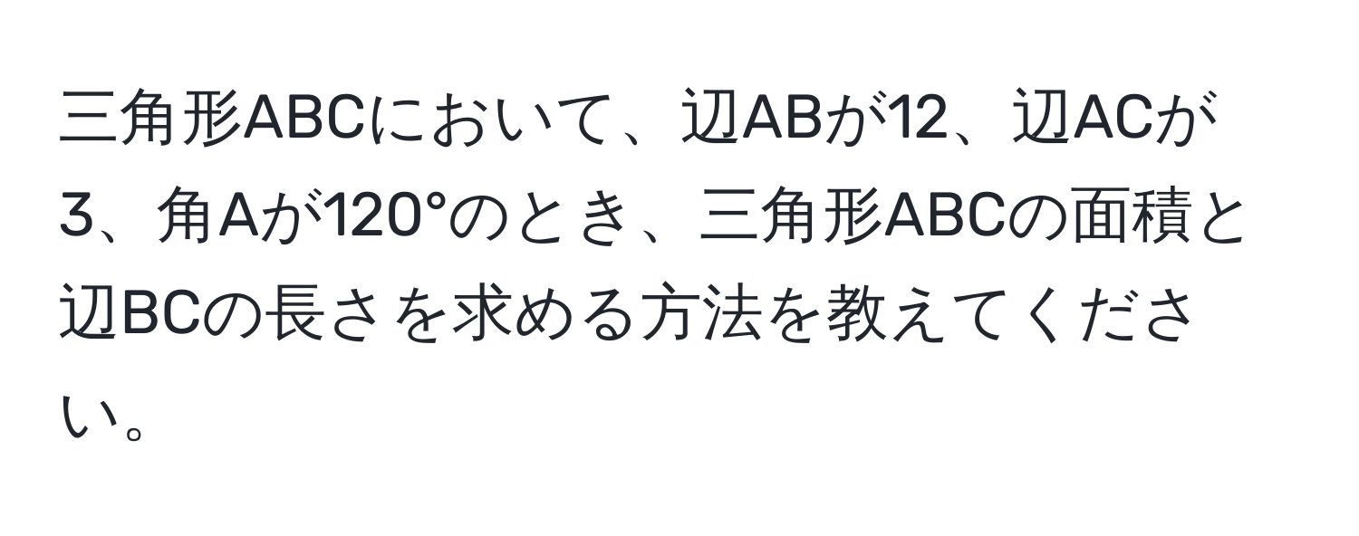 三角形ABCにおいて、辺ABが12、辺ACが3、角Aが120°のとき、三角形ABCの面積と辺BCの長さを求める方法を教えてください。