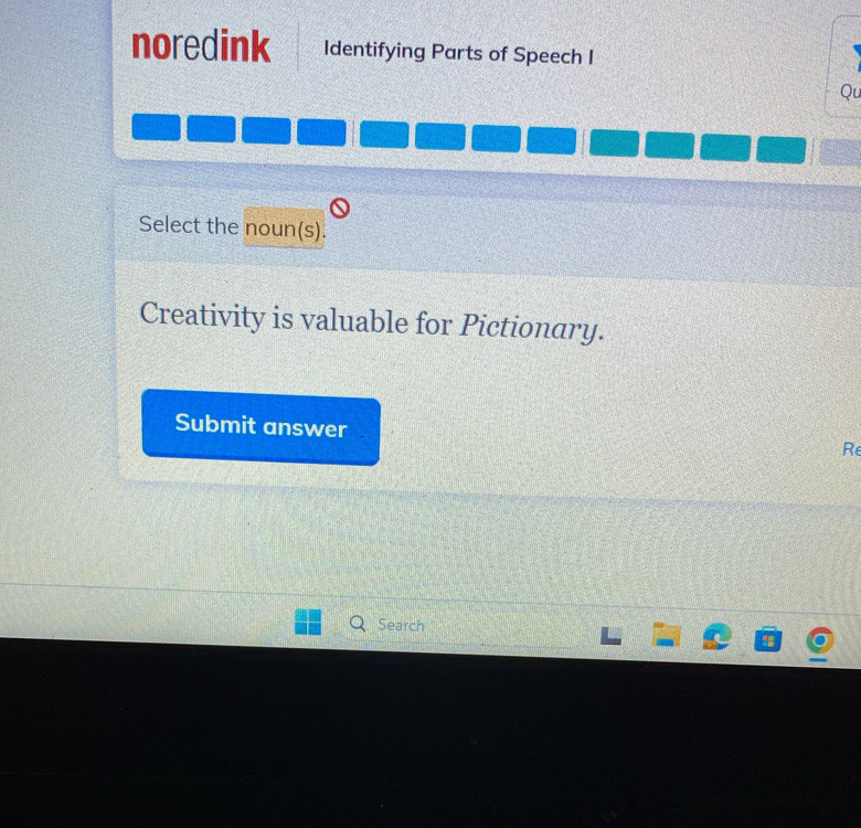 noredink Identifying Parts of Speech I 
Qu 
Select the noun(s). 
Creativity is valuable for Pictionary. 
Submit answer 
Re 
Search