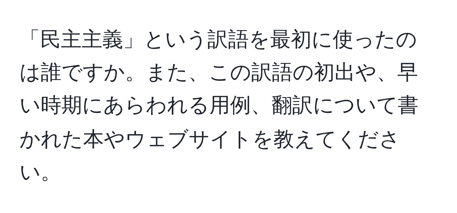 「民主主義」という訳語を最初に使ったのは誰ですか。また、この訳語の初出や、早い時期にあらわれる用例、翻訳について書かれた本やウェブサイトを教えてください。