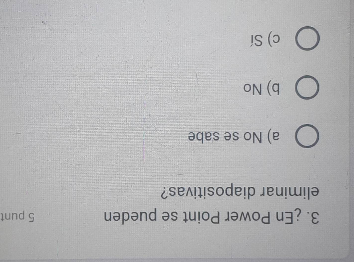 ¿En Power Point se pueden 5 punt
eliminar diapositivas?
a) No se sabe
b) No
c) Sí