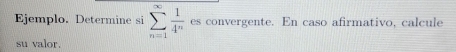 Ejemplo. Determine si sumlimits _(n=1)^(∈fty) 1/4^n  es convergente. En caso afirmativo, calcule 
su valor.